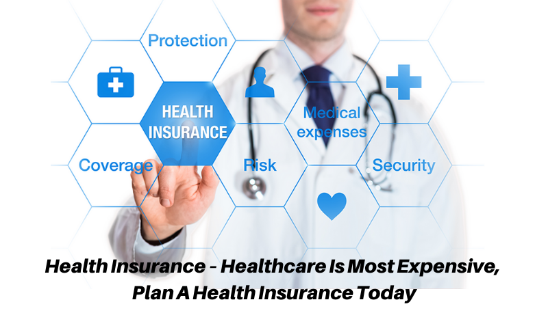Health Insurance – Healthcare is most expensive, plan a Health Insurance Today